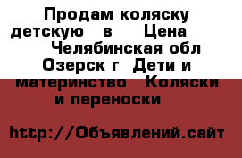 Продам коляску детскую 3 в 1 › Цена ­ 18 000 - Челябинская обл., Озерск г. Дети и материнство » Коляски и переноски   